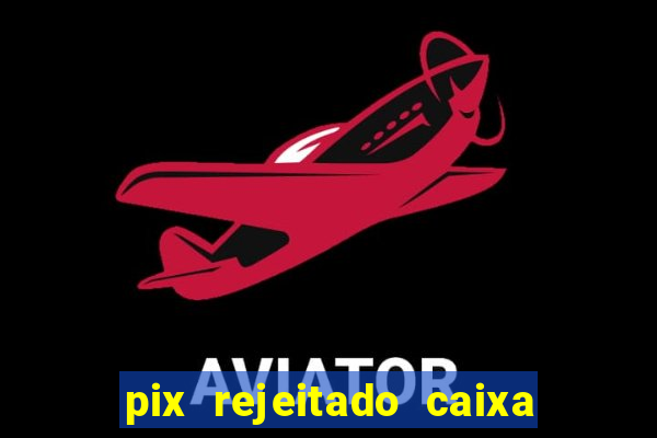 pix rejeitado caixa dinheiro sumiu